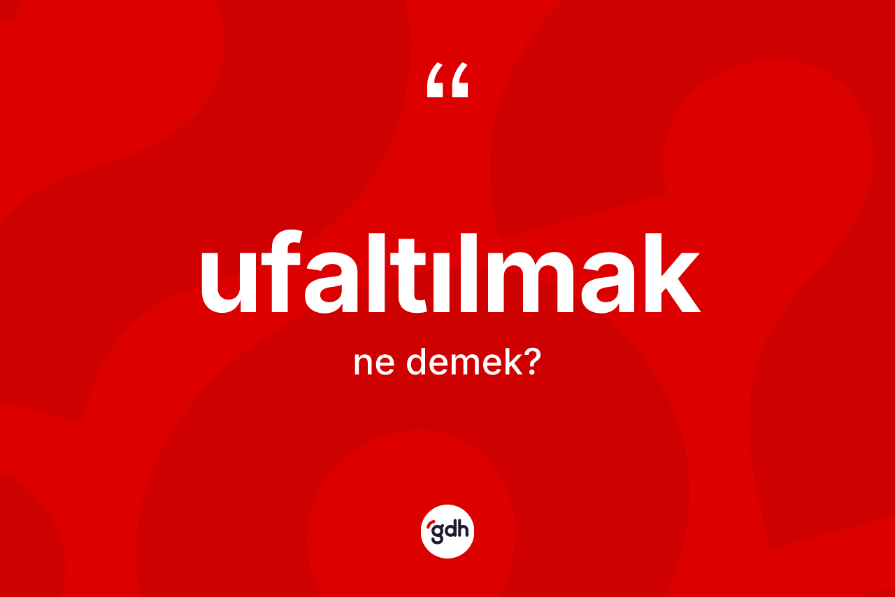 Ufaltılmak ne anlama gelir? Ufaltılmak kelimesinin kaç farklı anlamı var?