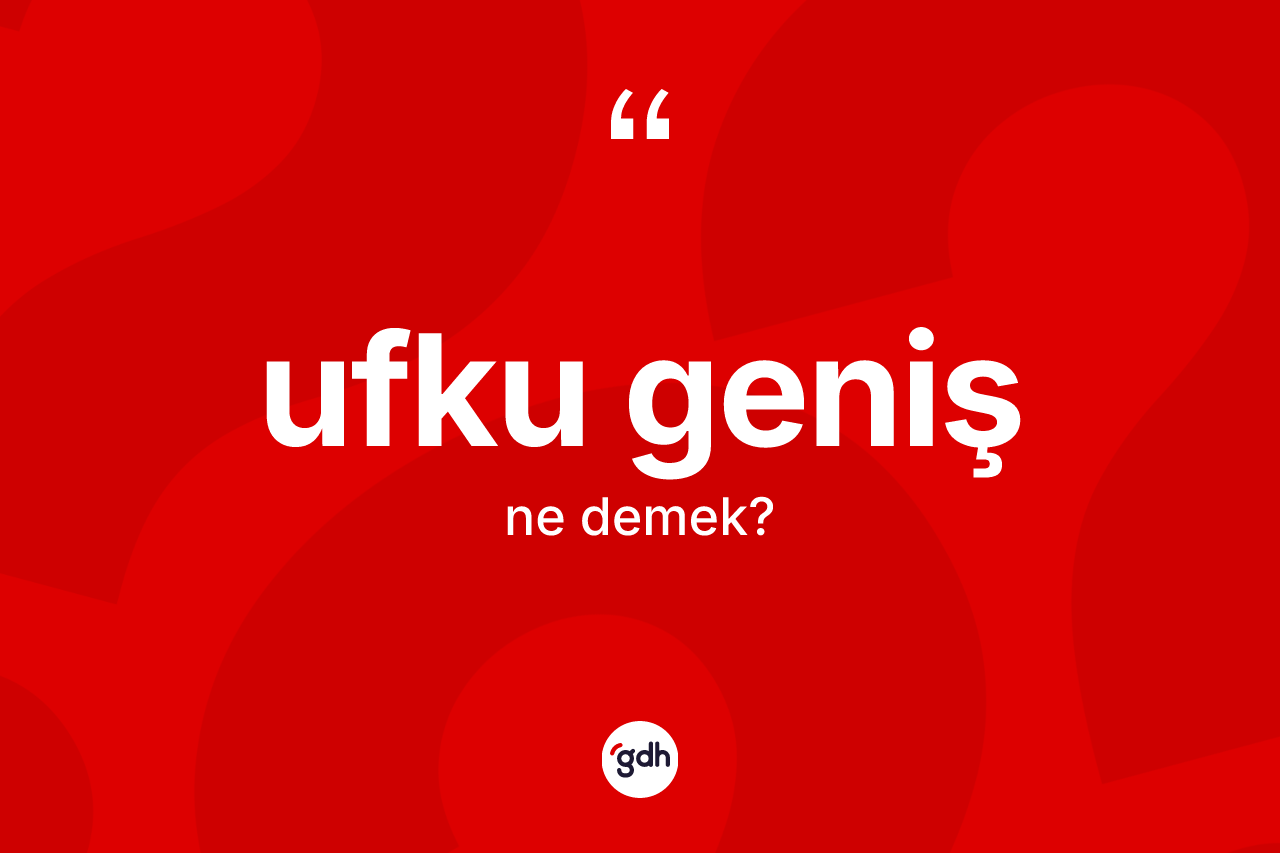 Ufku geniş kelimesinin anlamı nedir? Ufku genişin TDK'ya göre anlamı nedir?