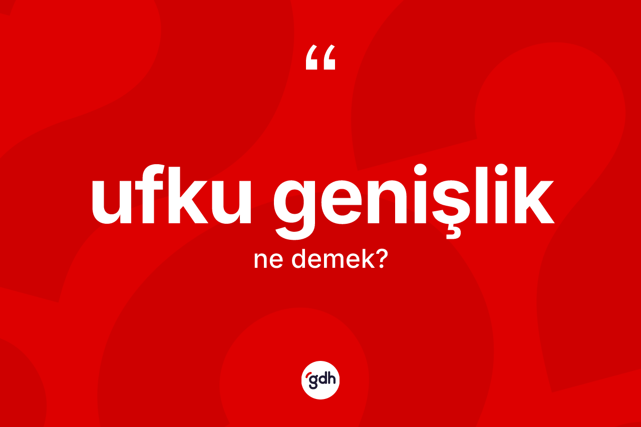 Ufku genişlik ne demek? Ufku genişlik kelimesinin TDK anlamı nedir?