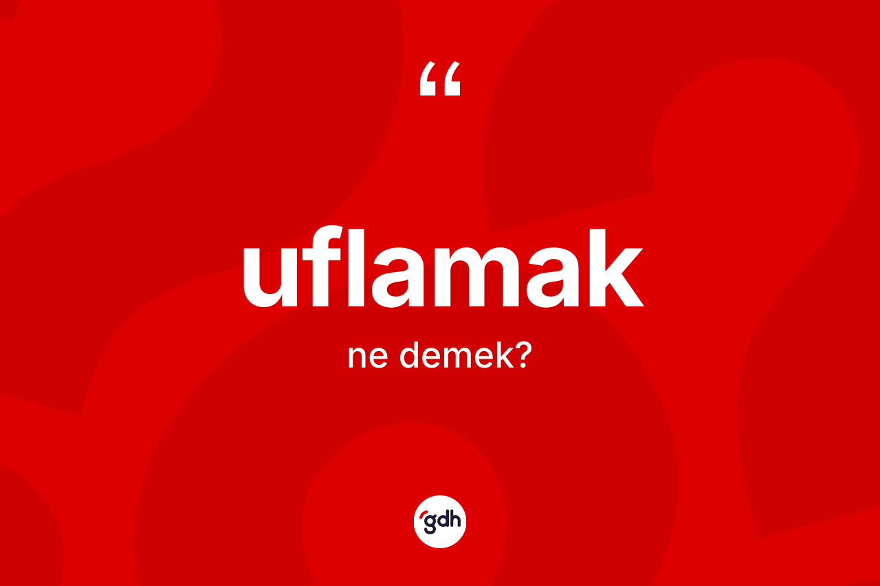 Uflamak kelimesinin tanımı nedir? Uflamağın TDK'ya göre anlamı nedir?