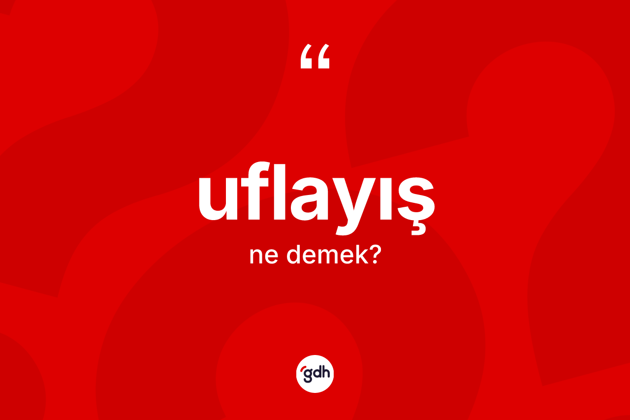 Uflayış ne anlama gelir? Uflayış kelimesinin kaç farklı anlamı var?