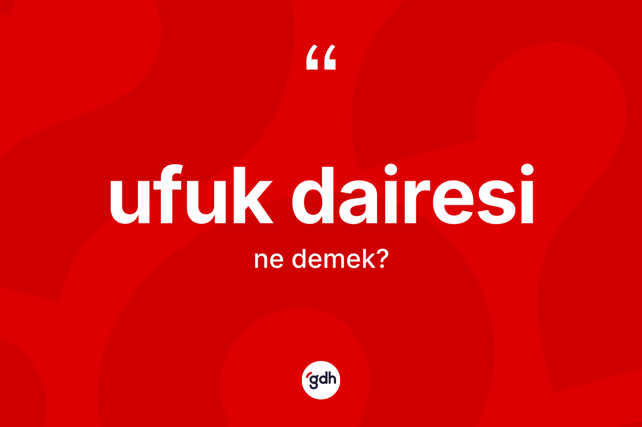 Ufuk dairesi ne anlama gelir? Ufuk dairesinin TDK'ya göre anlamı nedir?