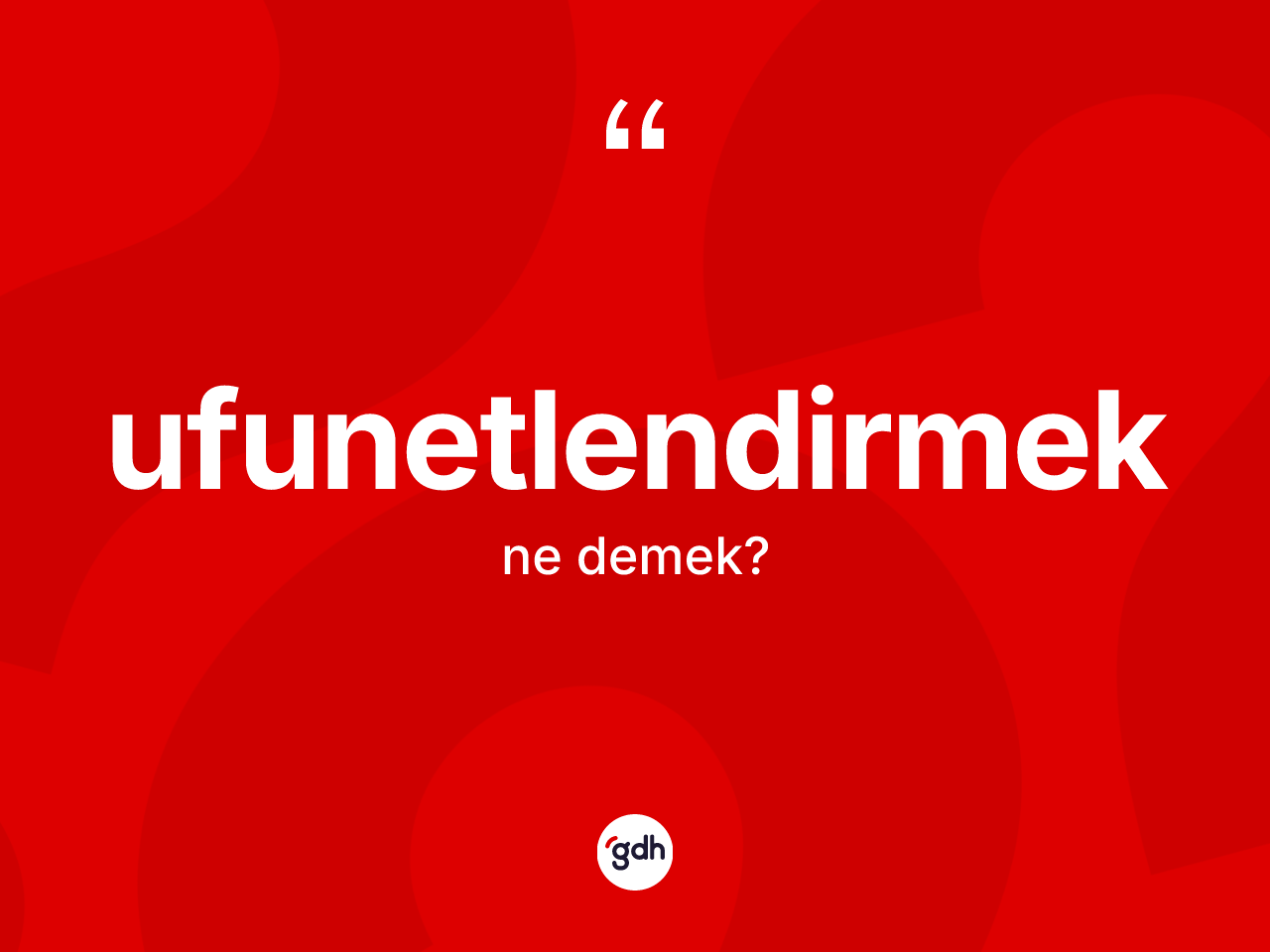 Ufunetlendirmek kelimesinin sözlükteki tanımı nedir? Ufunetlendirmeğin TDK'ya göre anlamı nedir?