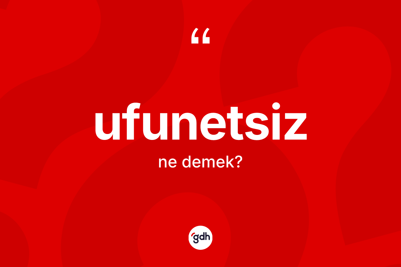 Ufunetsiz kelimesinin anlamı nedir? Ufunetsizin TDK'ya göre anlamı nedir?