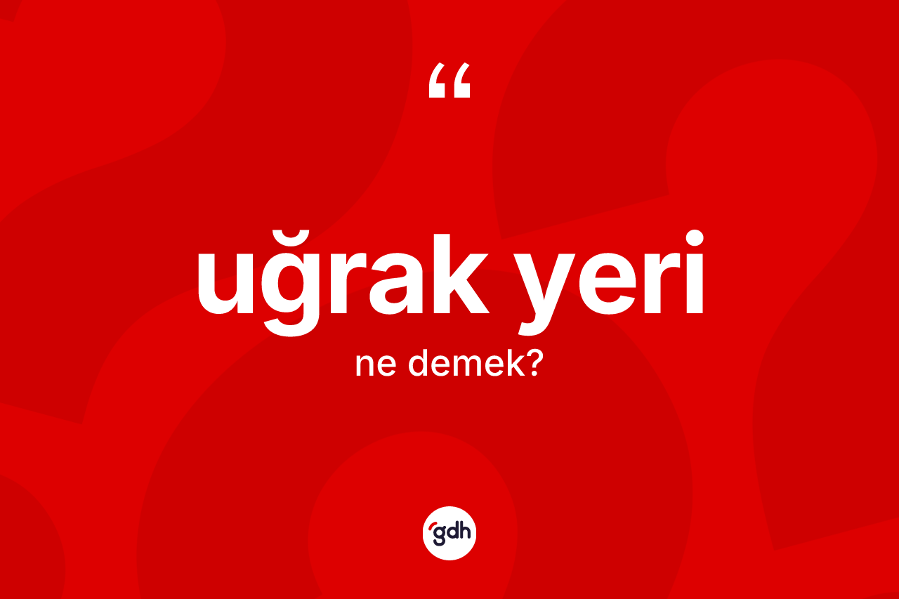 Uğrak yeri nedir? Uğrak yerinin sözlükteki anlamı nedir?