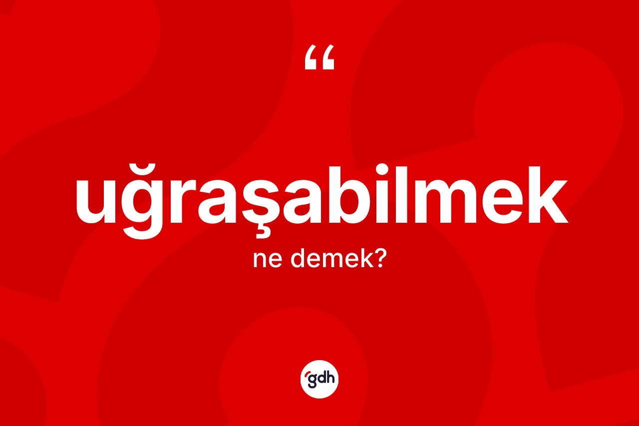 Uğraşabilmek kelimesinin anlamı nedir? Uğraşabilmeğin TDK'ya göre anlamı nedir?
