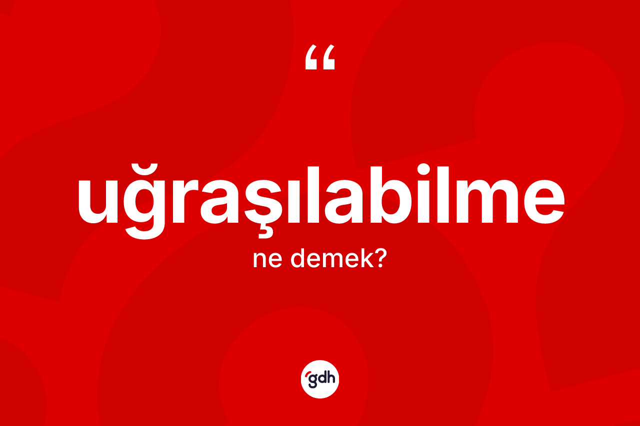 Uğraşılabilme kelimesi ne demek? Uğraşılabilmenin TDK'ya göre anlamı nedir?