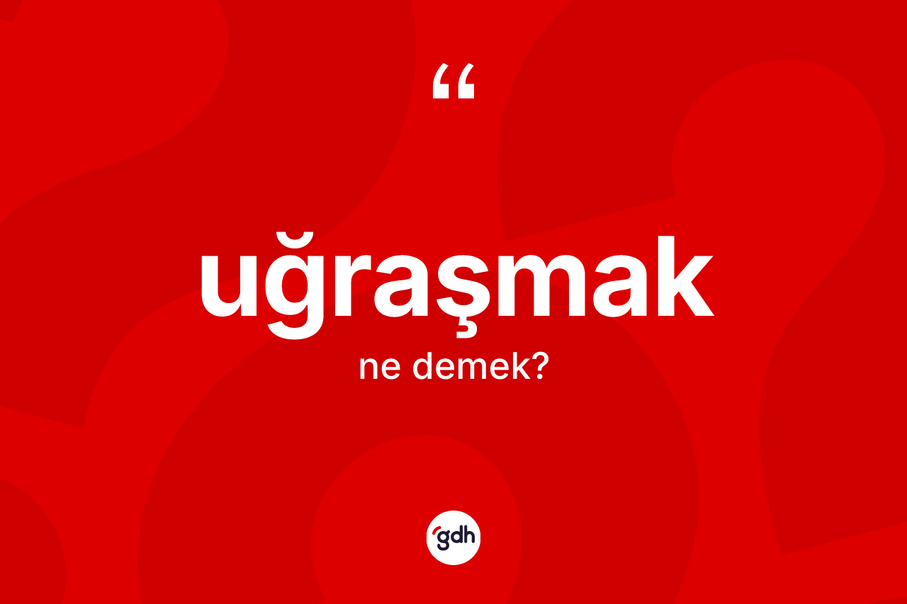 Uğraşmak ne anlama gelir? Uğraşmağın sözlükteki anlamı nedir?