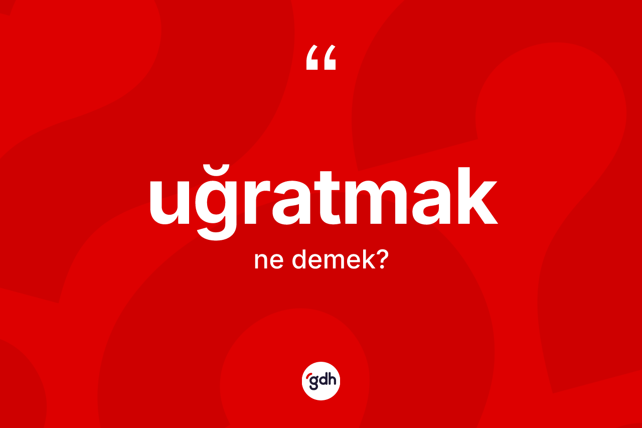 Uğratmak kelimesinin sözlükteki tanımı nedir? Uğratmak kelimesinin kaç farklı anlamı var?
