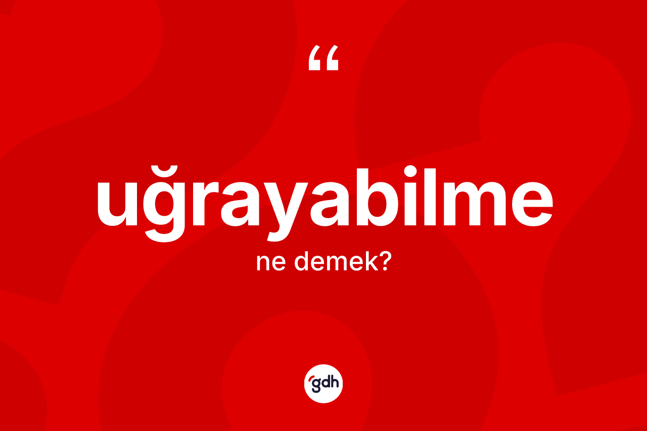 Uğrayabilme kelimesinin anlamı nedir? Uğrayabilmenin halk arasındaki kullanımı nasıldır?