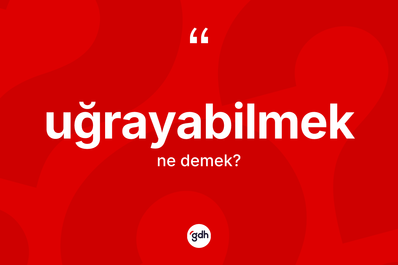 Uğrayabilmek kelimesi nedir? Uğrayabilmek kelimesinin özellikleri nelerdir?