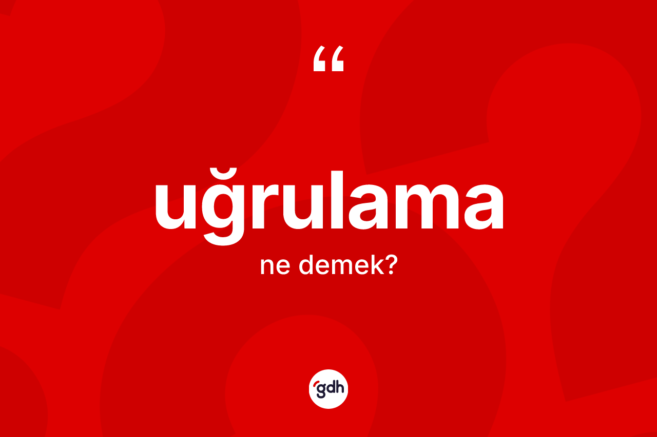 Uğrulama kelimesinin anlamı nedir? Uğrulamanın TDK'ya göre anlamı nedir?