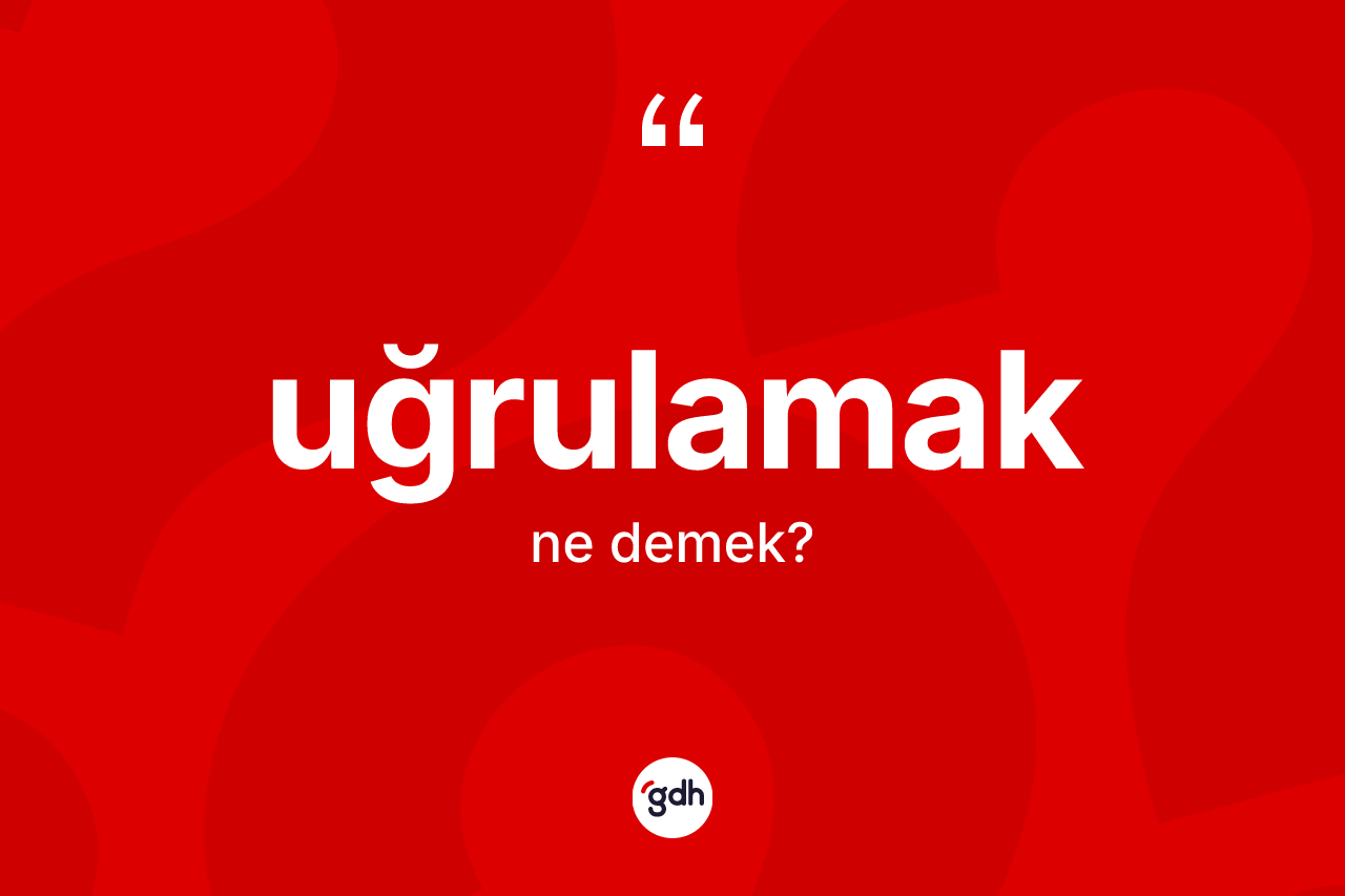Uğrulamak kelimesinin tanımı nedir? Uğrulamağın TDK'ya göre anlamı nedir?