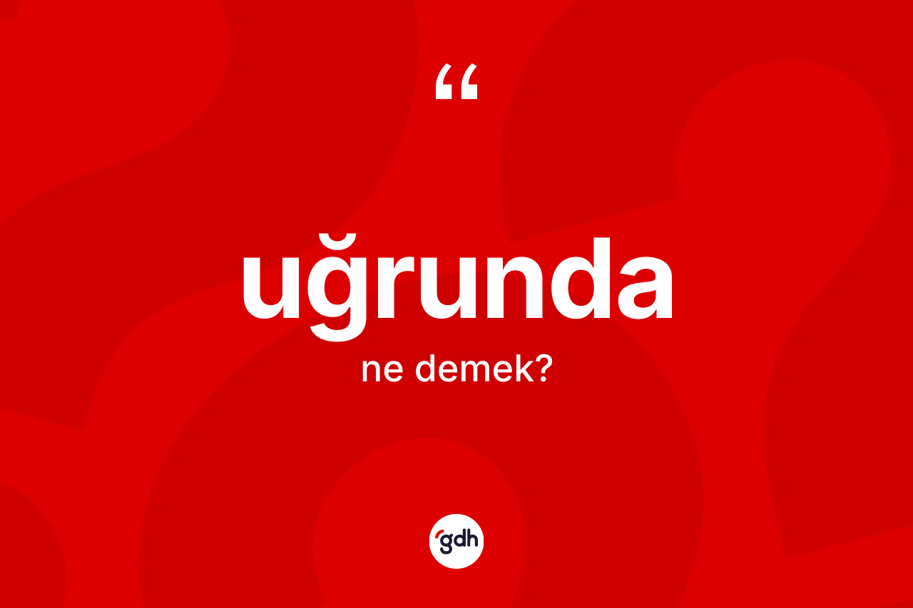 Uğrunda kelimesinin anlamı nedir? Uğrundanın halk arasındaki kullanımı nasıldır?