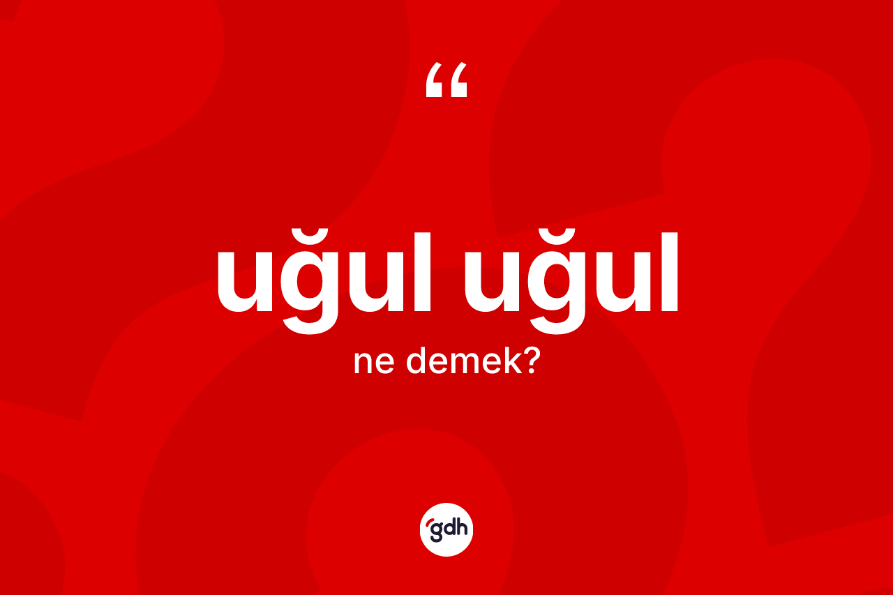 Uğul uğul kelimesinin sözlükteki tanımı nedir? Uğul uğul kelimesinin özellikleri nelerdir?