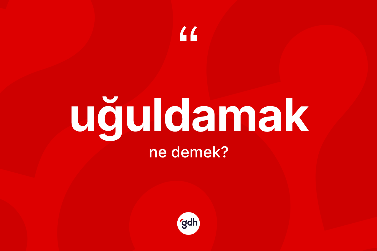 Uğuldamak kelimesinin anlamı nedir? Uğuldamağın TDK'ya göre anlamı nedir?