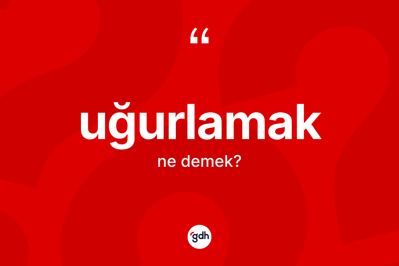 Uğurlamak kelimesinin sözlükteki tanımı nedir? Uğurlamağın sözlükteki anlamı nedir?