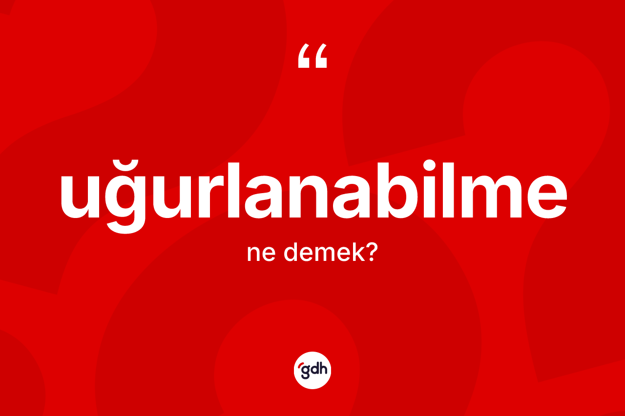 Uğurlanabilme kelimesinin tanımı nedir? Uğurlanabilmenin TDK'ya göre anlamı nedir?