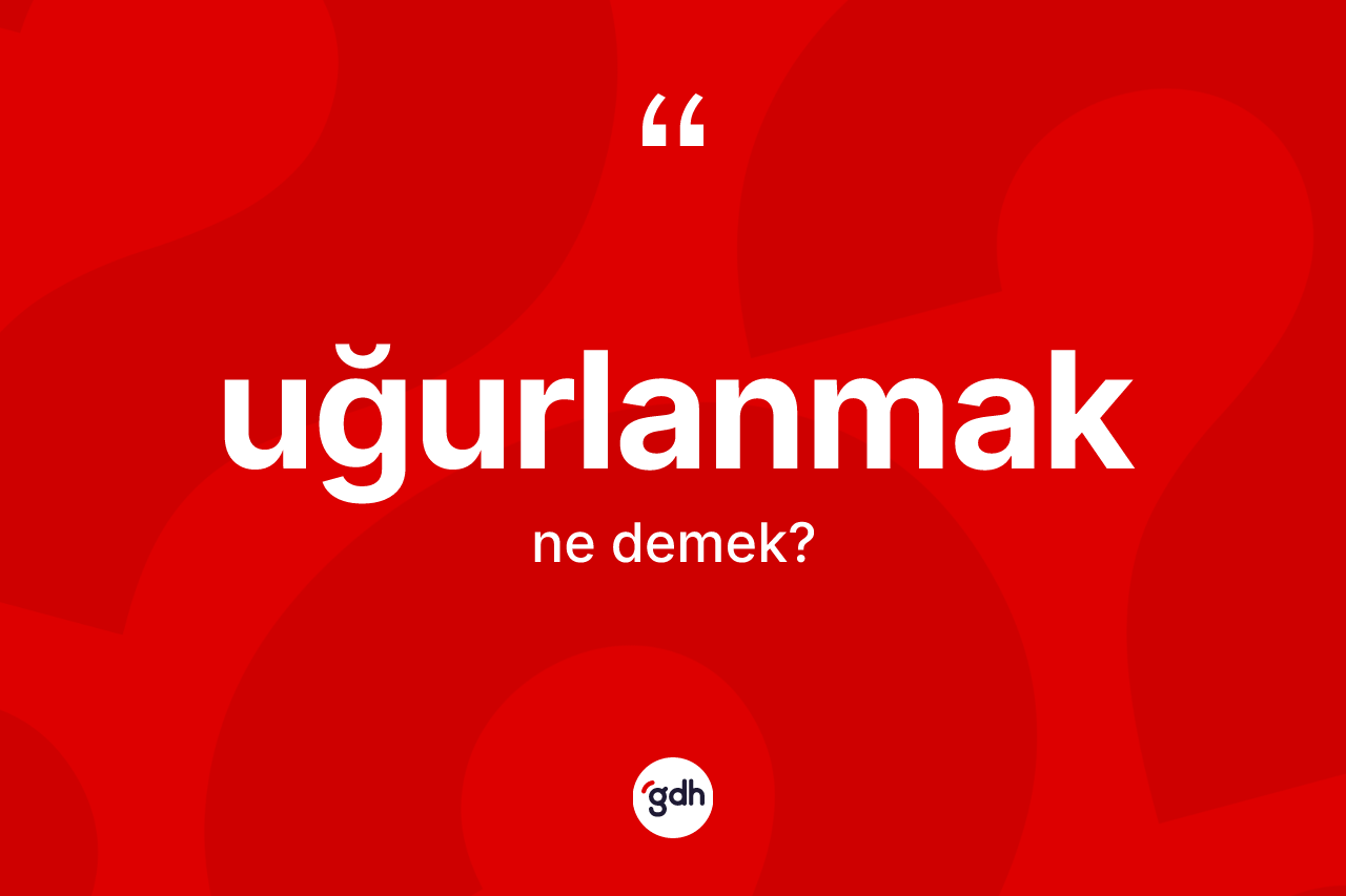 Uğurlanmak kelimesinin tanımı nedir? Uğurlanmağın TDK'ya göre anlamı nedir?