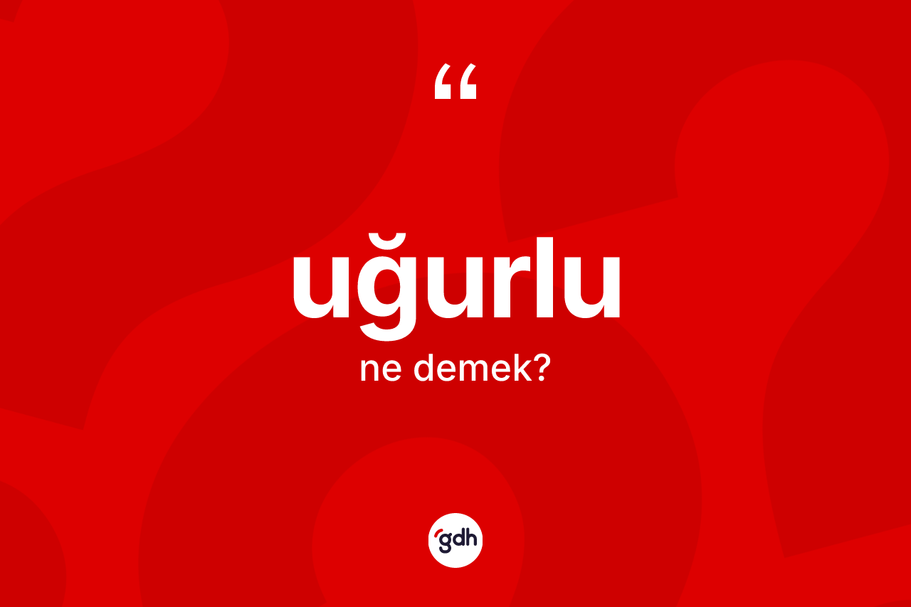 Uğurlu ne demek? Uğurlunun TDK'ya göre anlamı nedir?