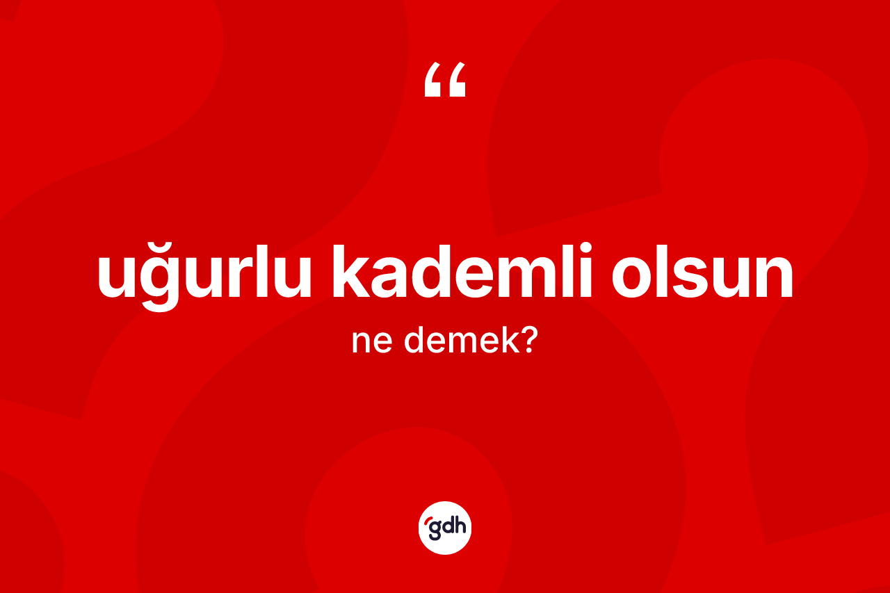 Uğurlu kademli olsun sözü ne demek? Uğurlu kademli olsun sözünün TDK tanımı nedir?