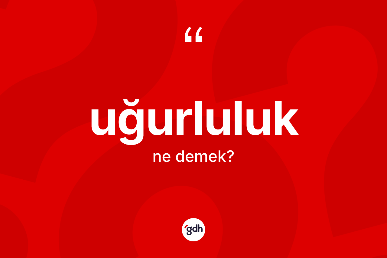 Uğurluluk kelimesinin anlamı nedir? Uğurluluğun TDK'ya göre anlamı nedir?