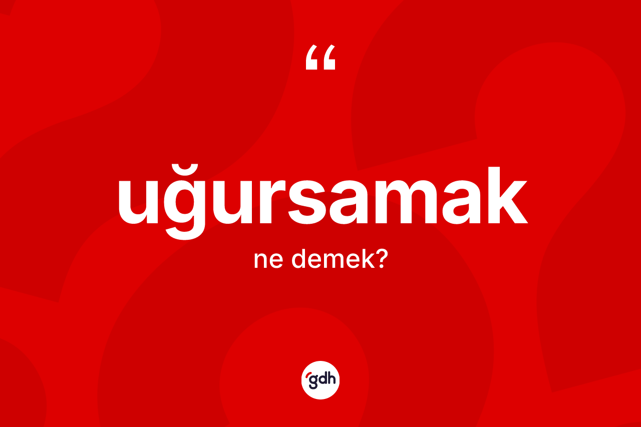 Uğursamak kelimesinin sözlükteki tanımı nedir? Uğursamak kelimesinin TDK anlamı nedir?