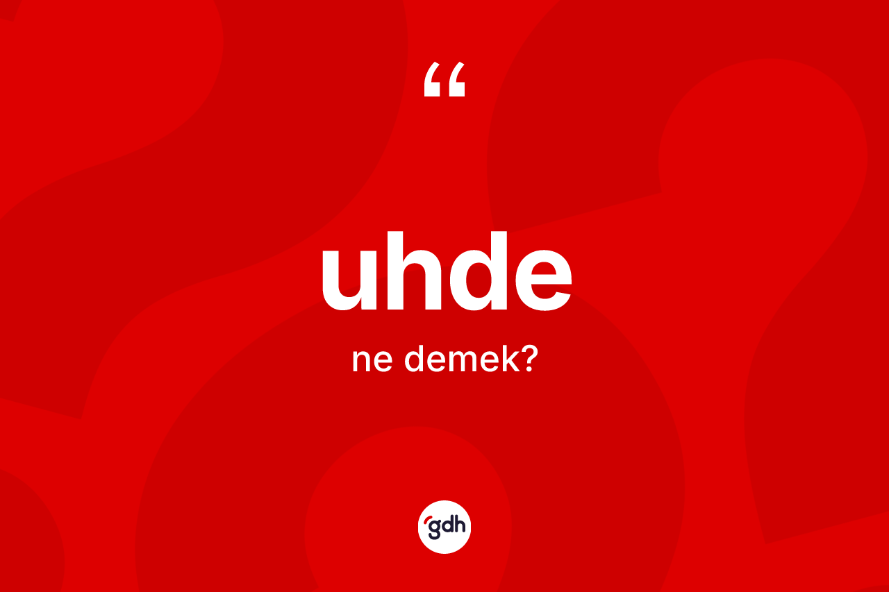 Uhde nedir? Uhdenin TDK'ya göre anlamı nedir?
