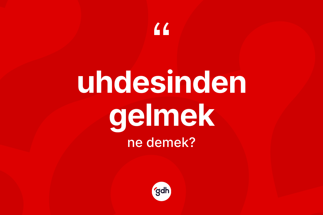 Uhdesinden gelmek ifadesinin kısaca anlamı nedir? Uhdesinden gelmek ifadesinin TDK anlamı nedir?
