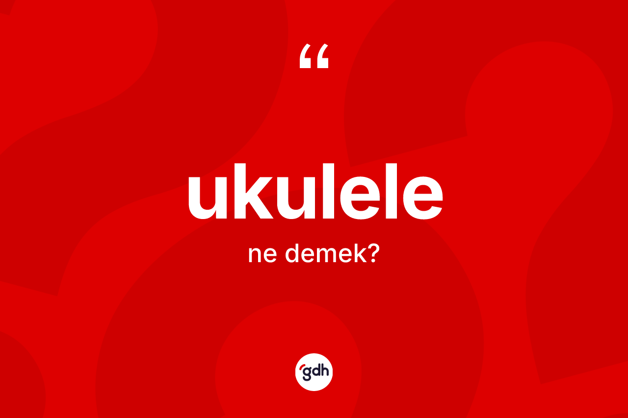 Ukulele kelimesinin sözlükteki tanımı nedir? Ukulele kelimesinin TDK anlamı nedir?
