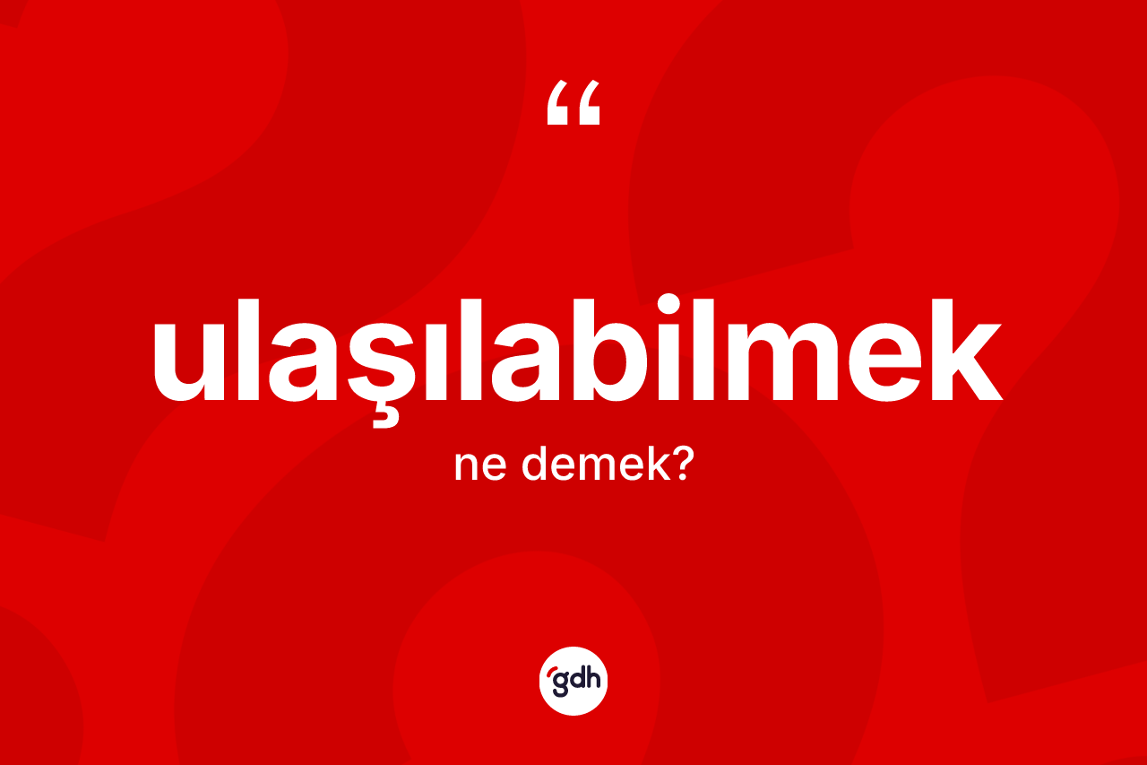 Ulaşılabilmek kelimesi ne demek? Ulaşılabilmeğin halk arasındaki kullanımı nasıldır?