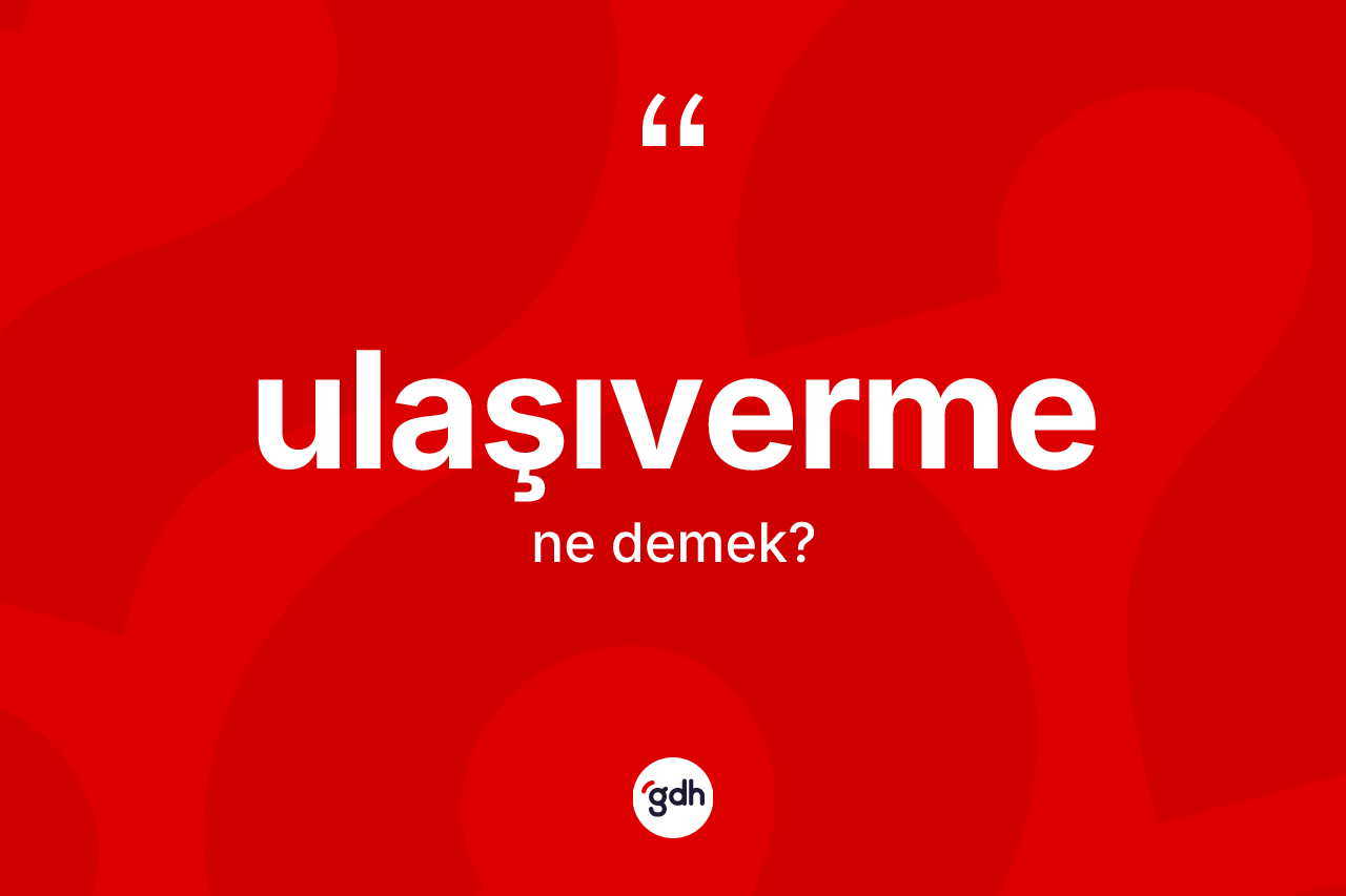 Ulaşıverme kelimesinin sözlükteki tanımı nedir? Ulaşıverme kelimesinin TDK anlamı nedir?