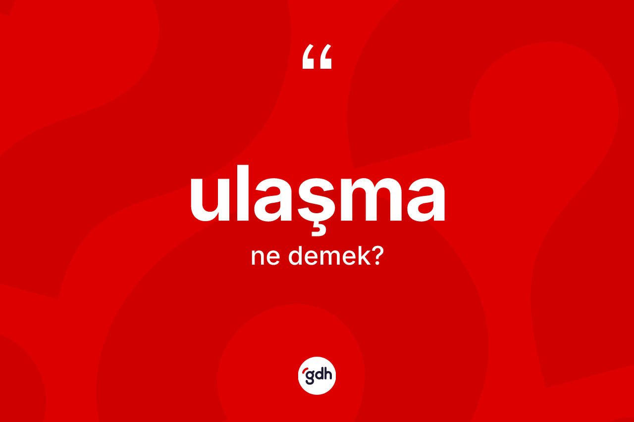 Ulaşma kelimesinin anlamı nedir? Ulaşmanın TDK'ya göre anlamı nedir?