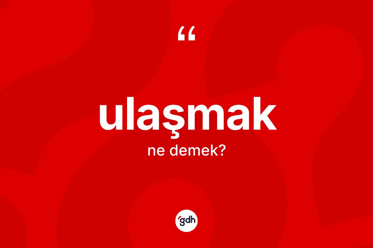 Ulaşmak nedir? Ulaşmağın sözlükteki anlamı nedir?