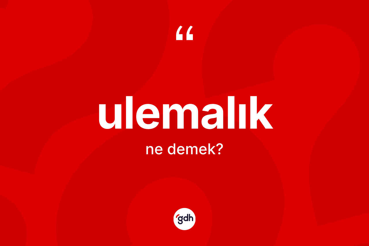 Ulemalık kelimesinin anlamı nedir? Ulemalığın sözlükteki anlamı nedir?