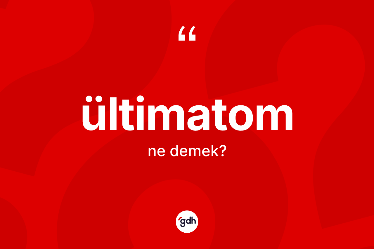 Ültimatom kelimesi ne anlama gelir? Ültimatomun kısaca tanımı nedir?