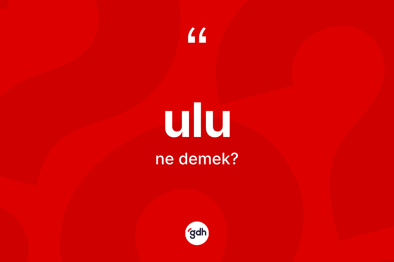 Ulu ne anlama gelir? Ulunun TDK'ya göre anlamı nedir?