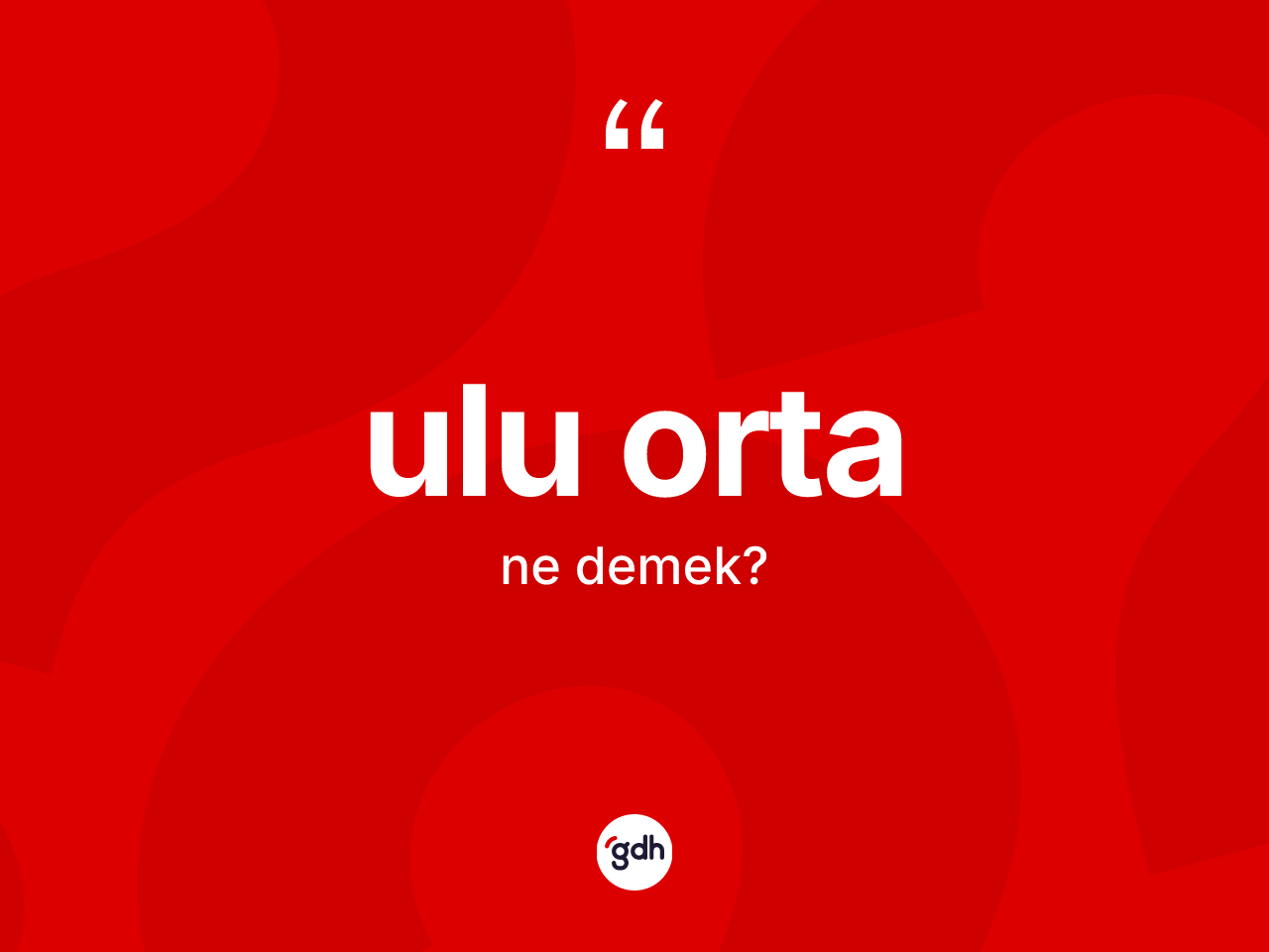 Ulu orta kelimesi nedir? Ulu orta kelimesinin TDK anlamı nedir?
