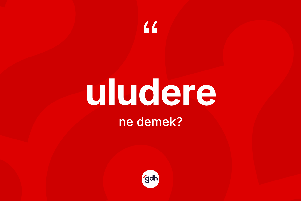 Uludere kelimesinin tanımı nedir? Uludere kelimesinin özellikleri nelerdir?