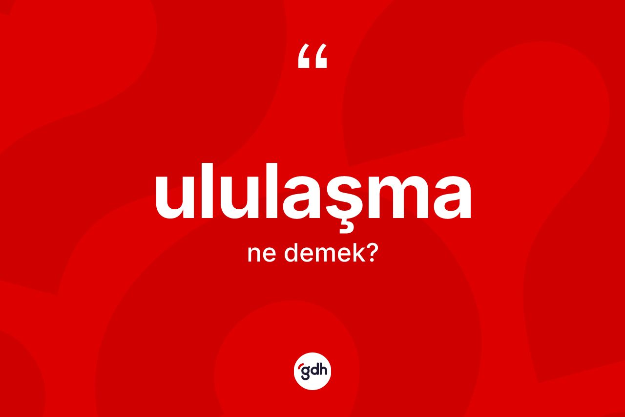 Ululaşma kelimesi nedir? Ululaşmanın TDK'ya göre anlamı nedir?