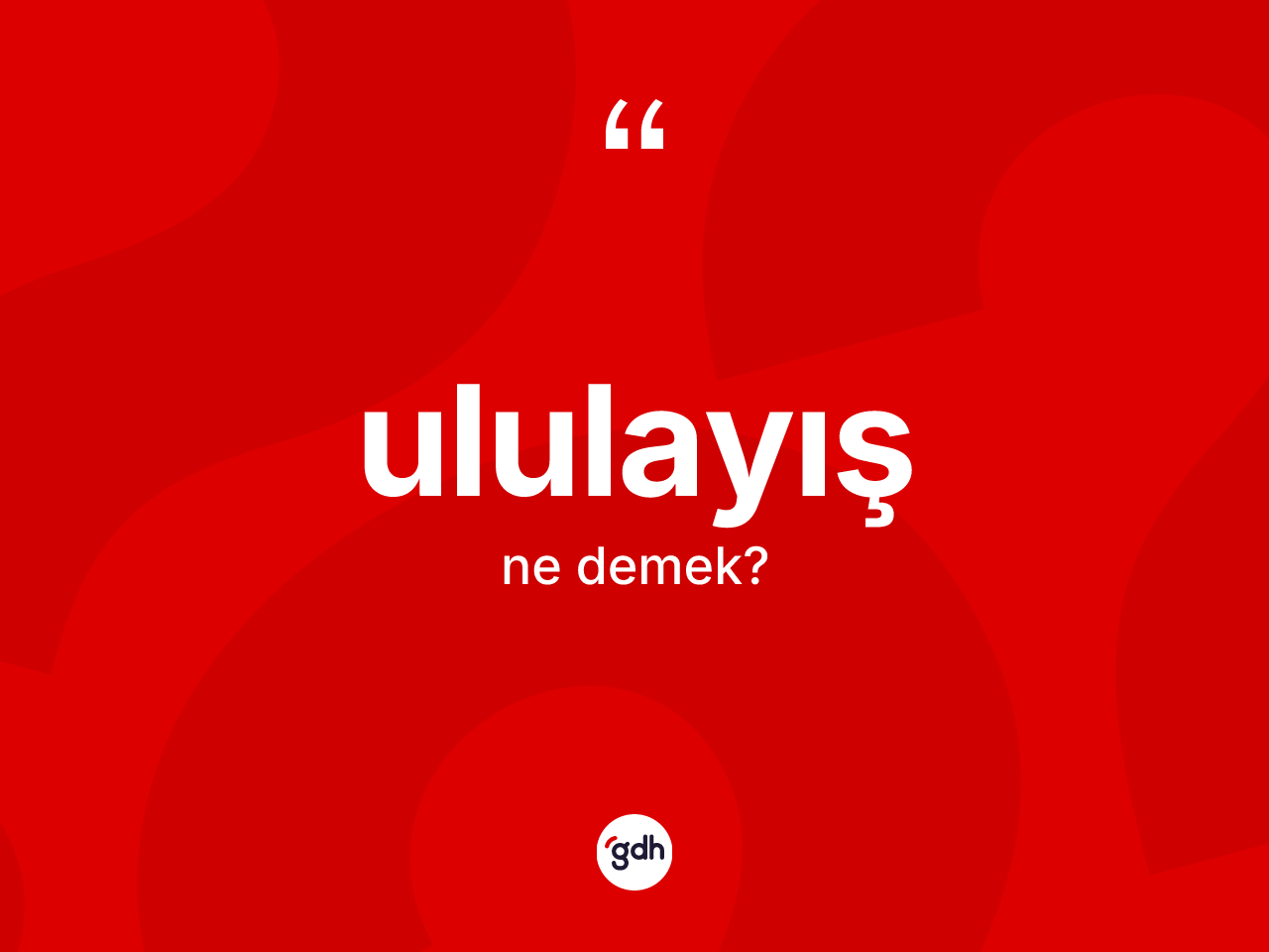 Ululayış ne anlama gelir? Ululayışın TDK'ya göre anlamı nedir?