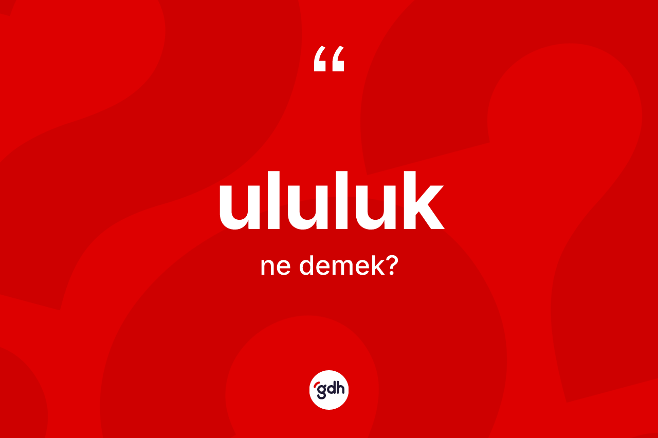Ululuk kelimesi ne demek? Ululuğun TDK'ya göre anlamı nedir?