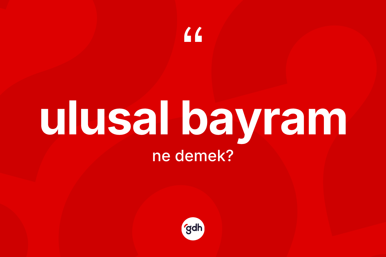 Ulusal bayram nedir? Ulusal bayramın TDK'ya göre anlamı nedir?