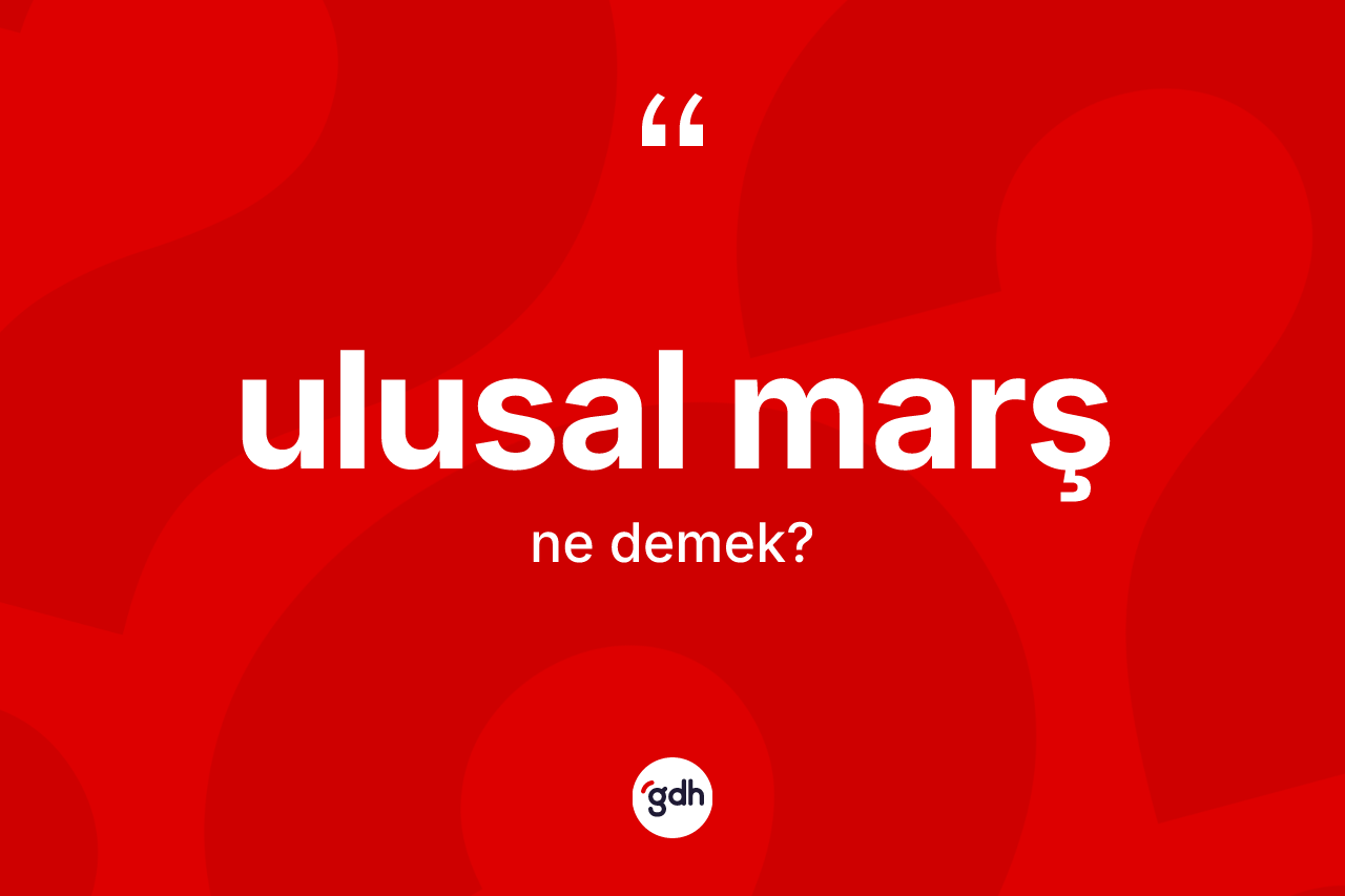 Ulusal marş kelimesinin anlamı nedir? Ulusal marşın TDK'ya göre anlamı nedir?