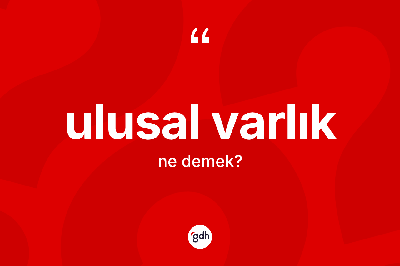 Ulusal varlık kelimesinin sözlükteki tanımı nedir? Ulusal varlığın sözlükteki anlamı nedir?