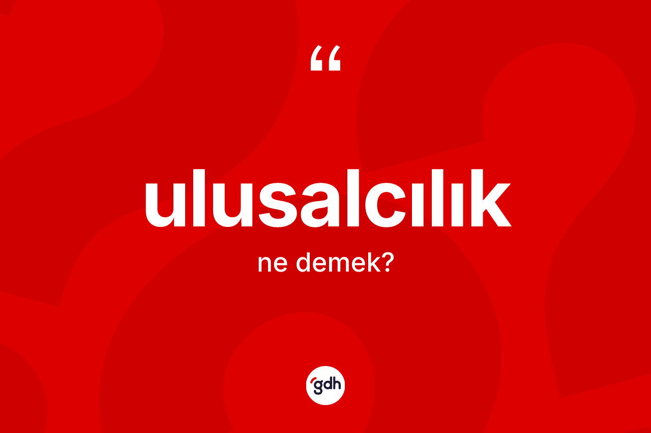 Ulusalcılık kelimesi ne demek? Ulusalcılığın sözlükteki anlamı nedir?