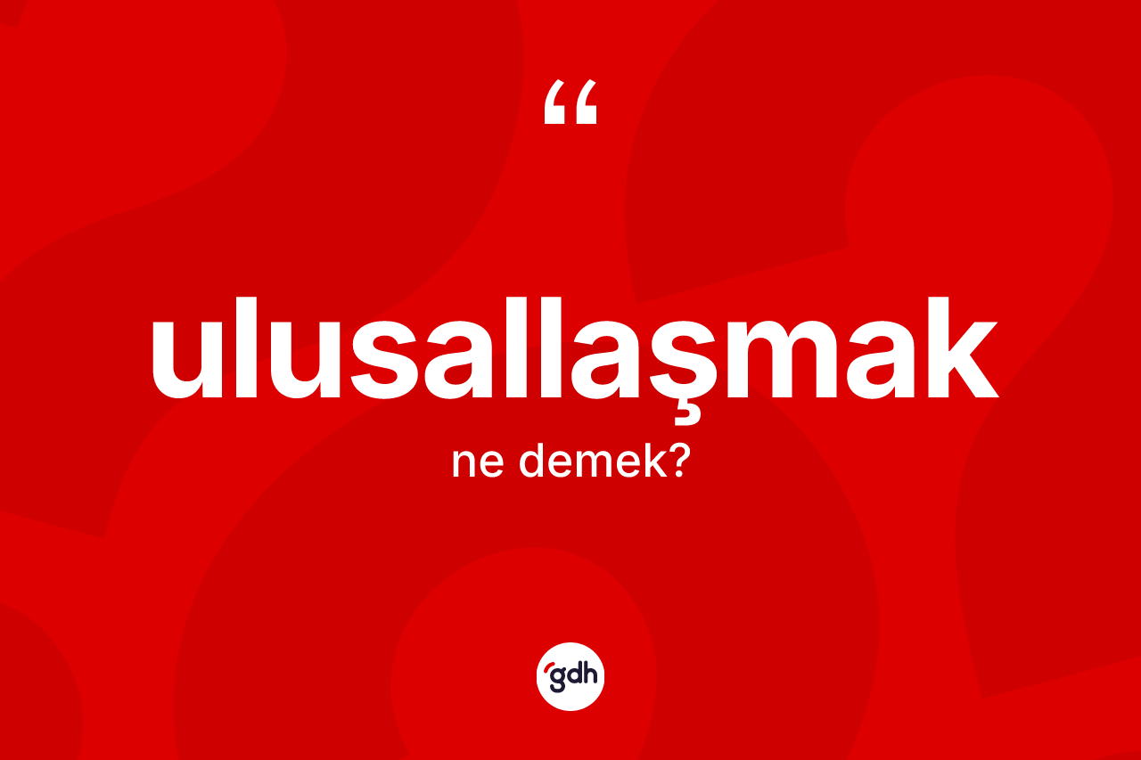Ulusallaşmak kelimesinin anlamı nedir? Ulusallaşmak kelimesinin TDK anlamı nedir?