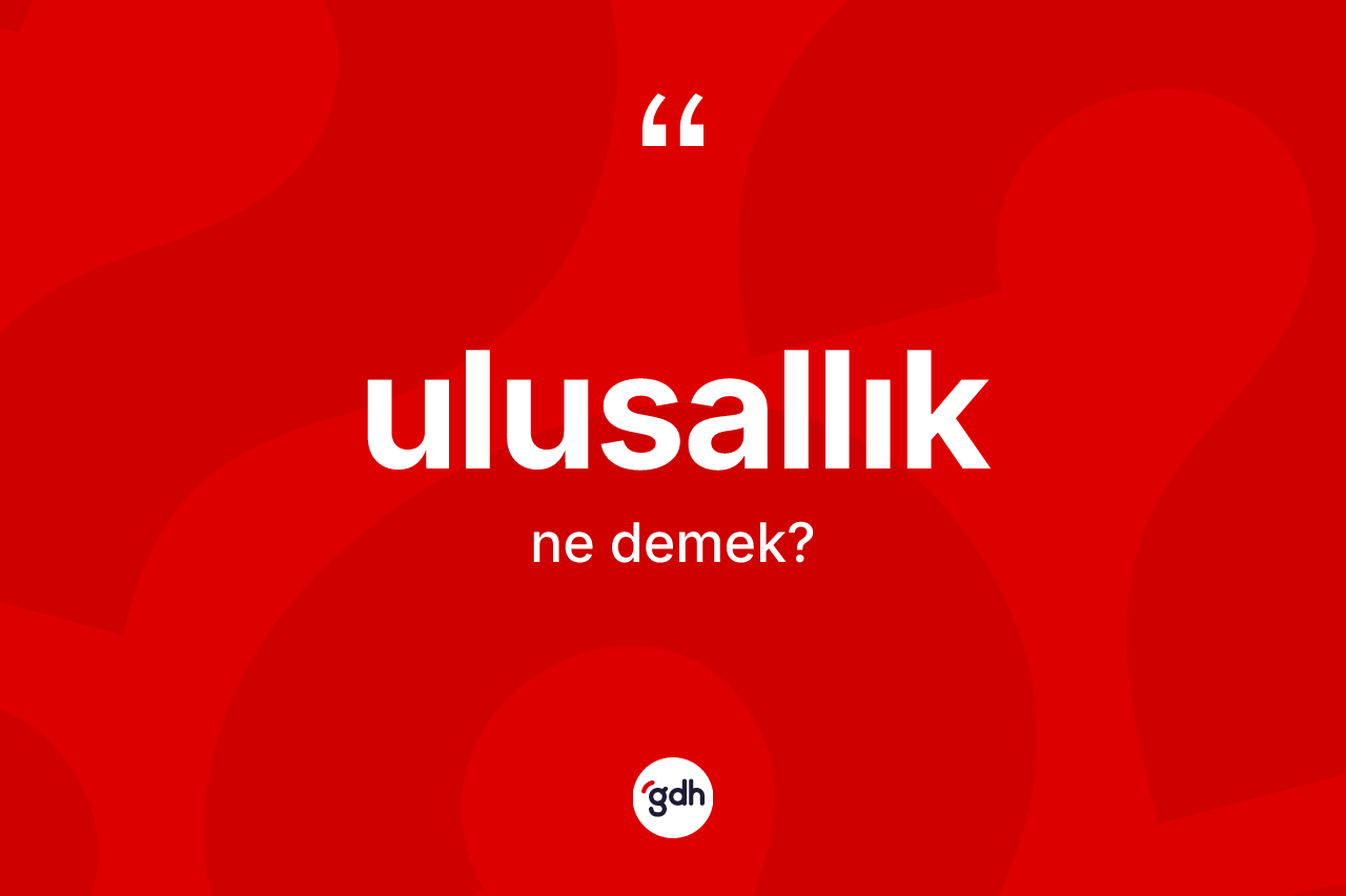 Ulusallık kelimesinin tanımı nedir? Ulusallığın TDK'ya göre anlamı nedir?
