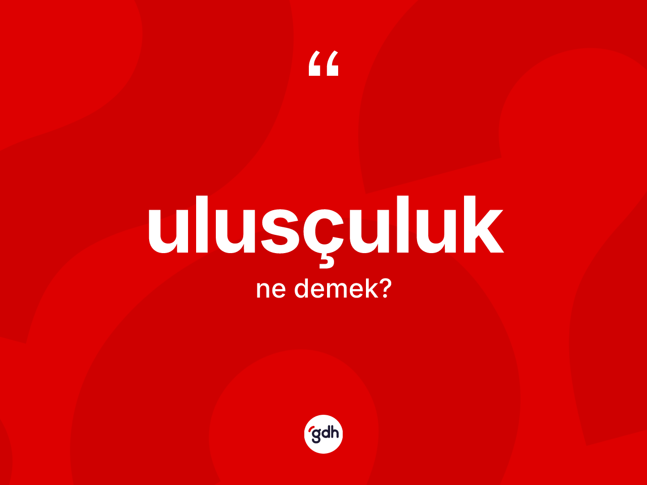 Ulusçuluk ne anlama gelir? Ulusçuluğun TDK'ya göre anlamı nedir?