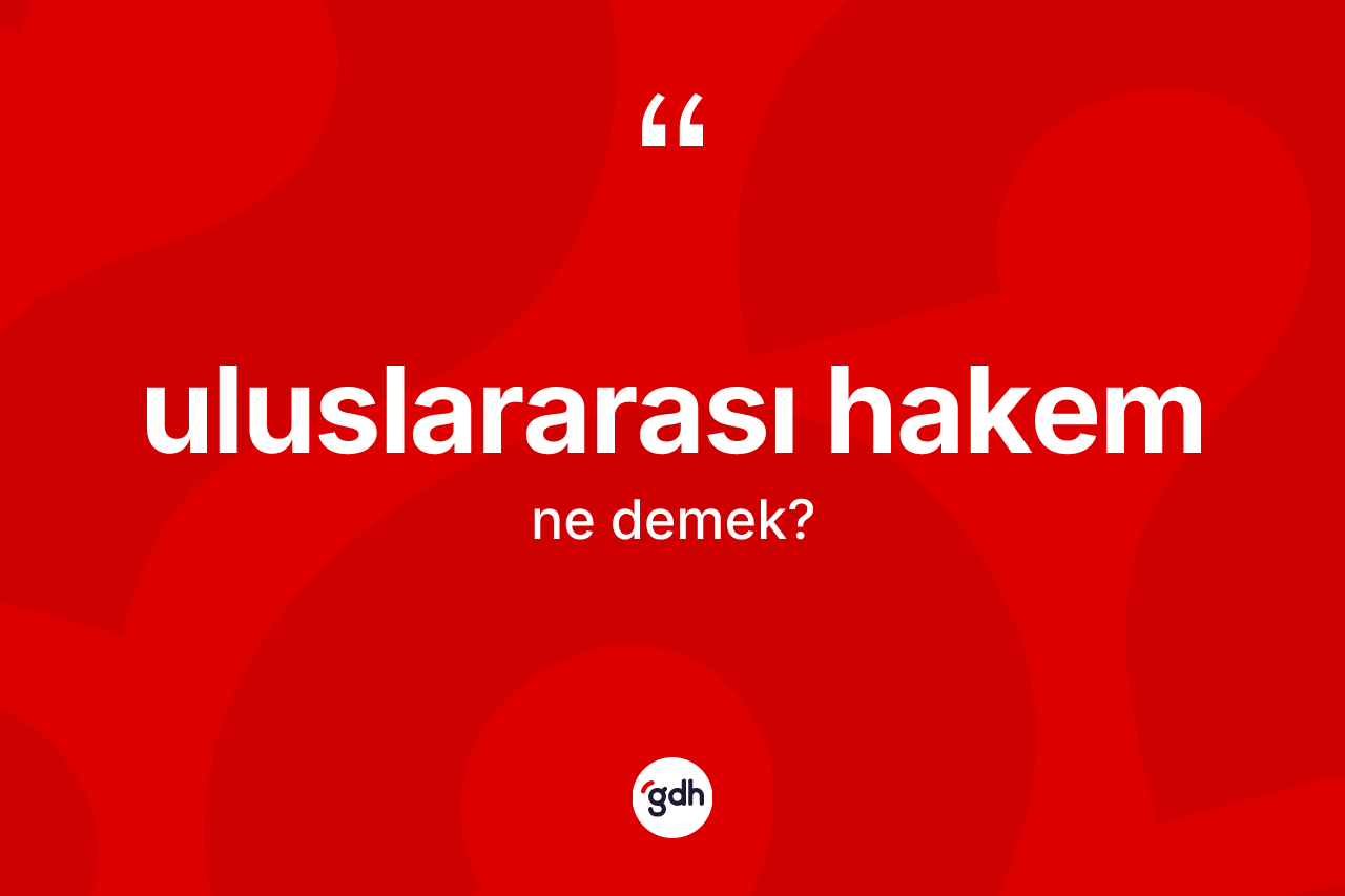 Uluslararası hakem kelimesi nedir? Uluslararası hakem kelimesinin özellikleri nelerdir?